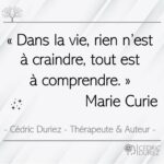 Dans la vie, rien n’est à craindre, tout est à comprendre ; Marie Curie